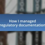 How I managed regulatory documentation