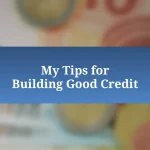 My Tips for Building Good Credit