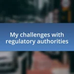 My challenges with regulatory authorities