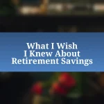 What I Wish I Knew About Retirement Savings