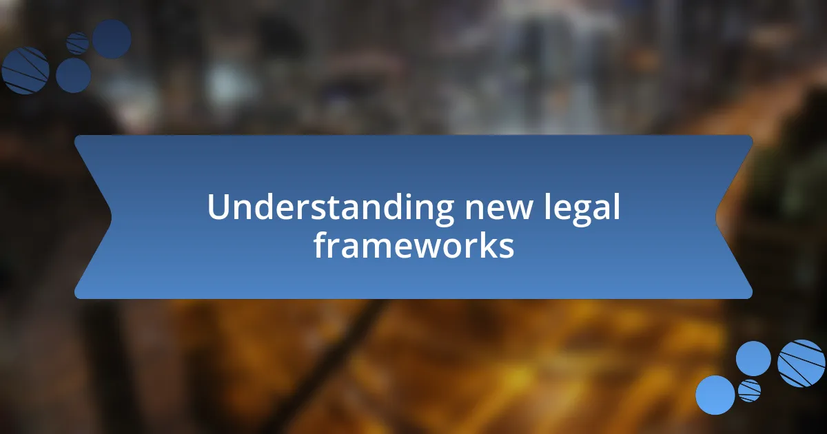 Understanding new legal frameworks