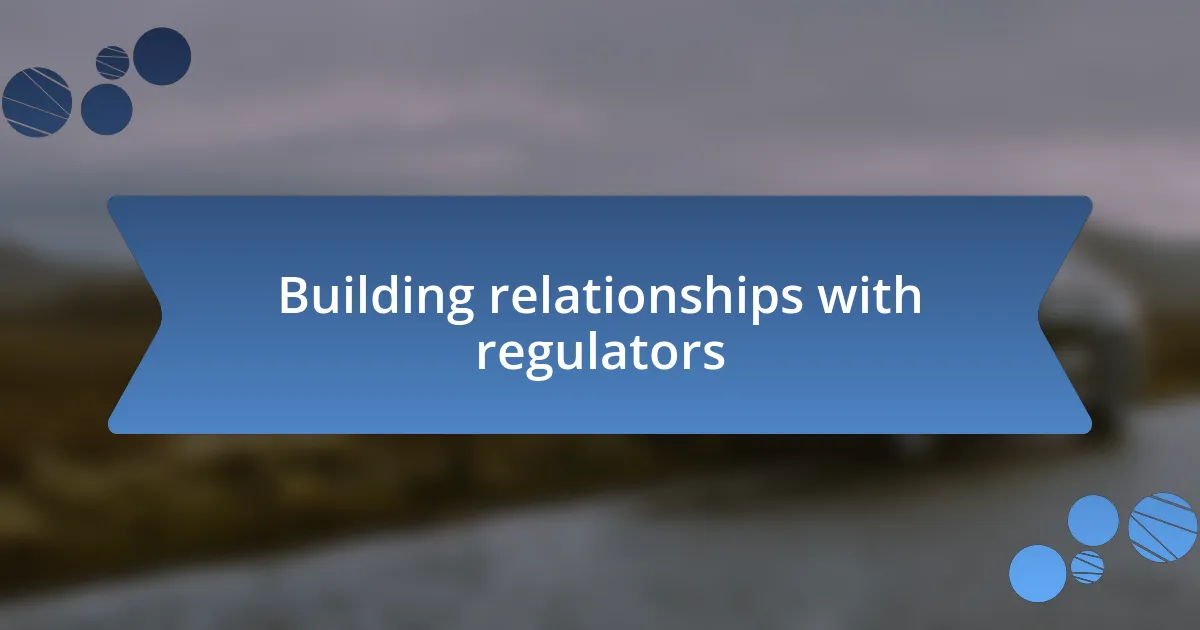 Building relationships with regulators