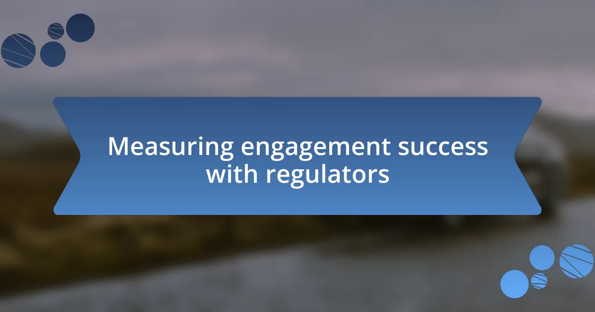 Measuring engagement success with regulators