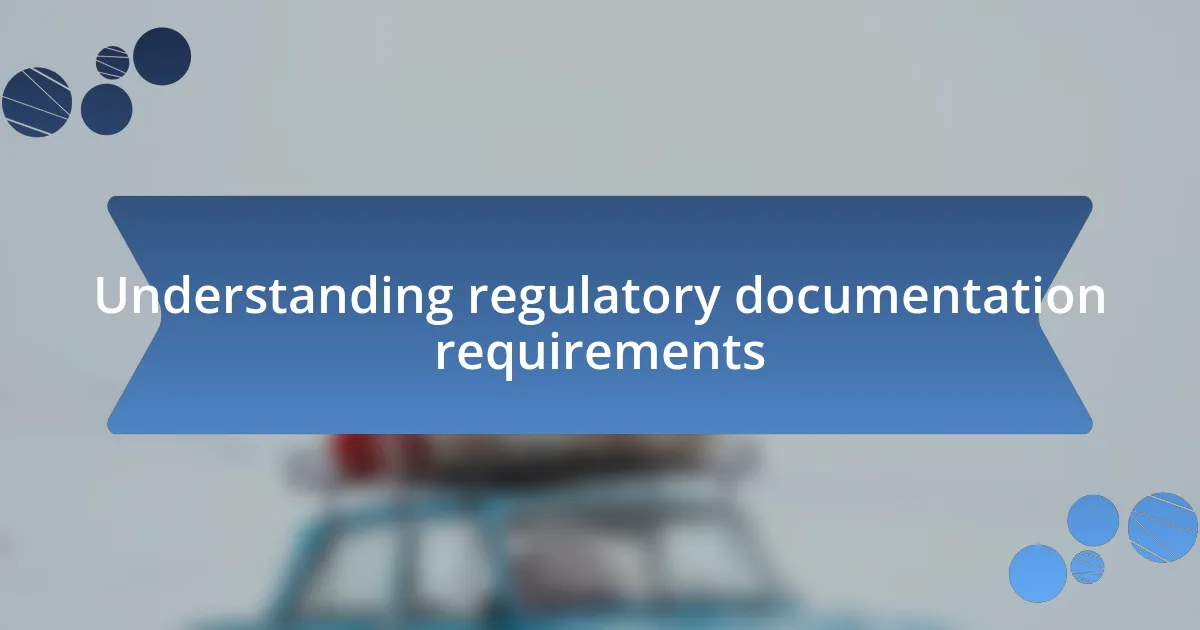 Understanding regulatory documentation requirements