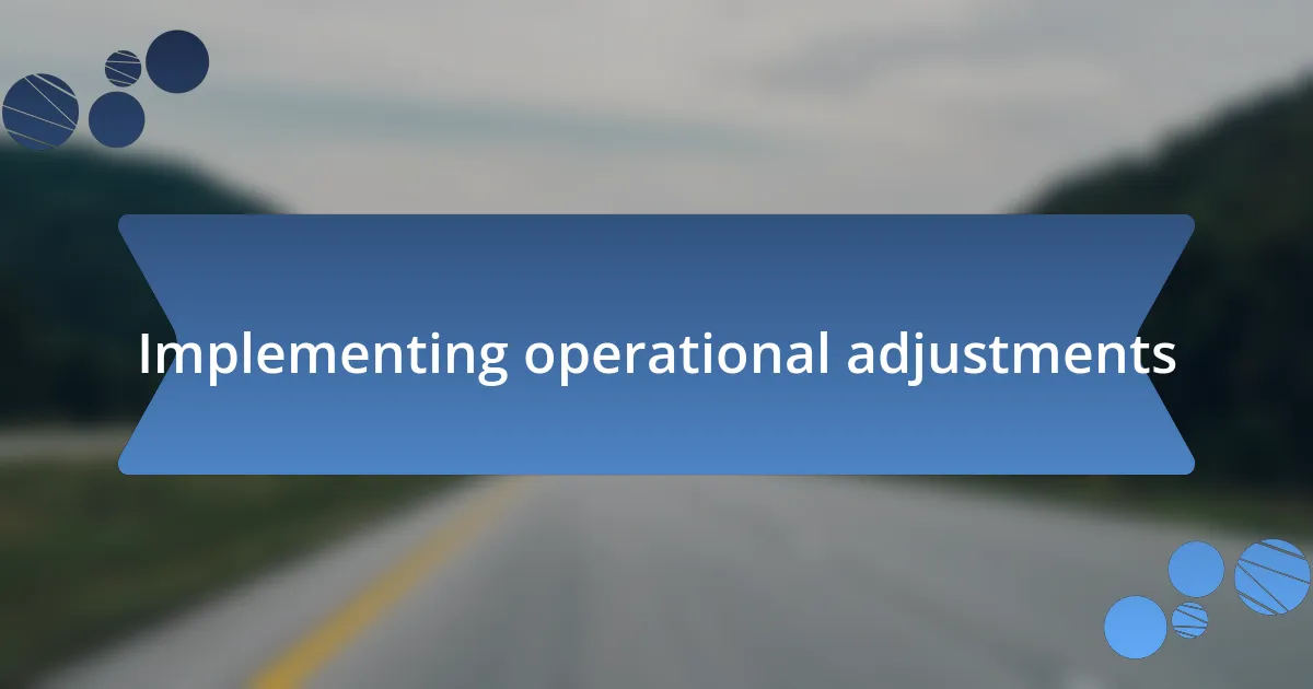 Implementing operational adjustments