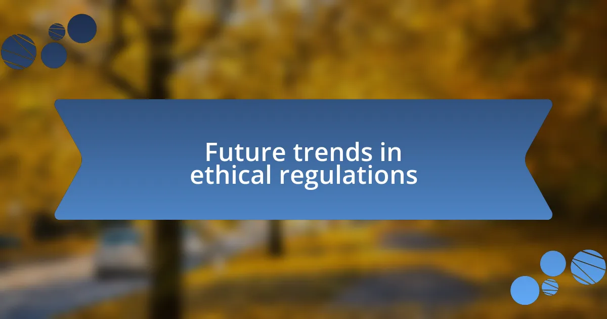 Future trends in ethical regulations