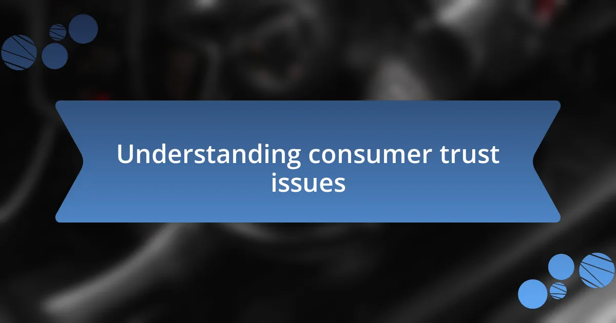 Understanding consumer trust issues