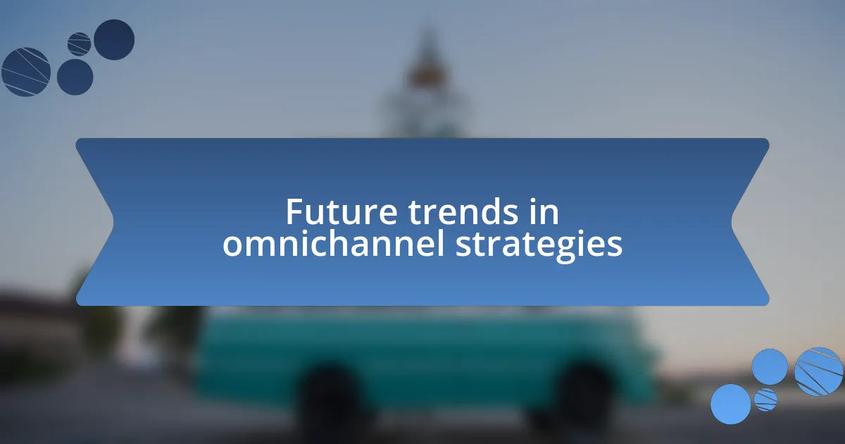 Future trends in omnichannel strategies