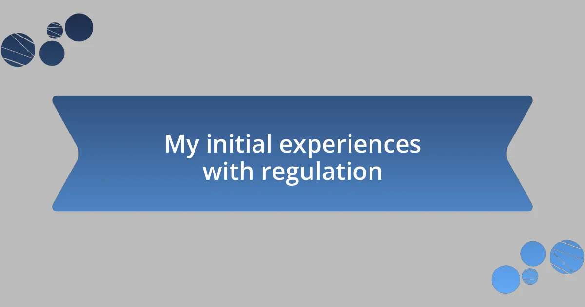 My initial experiences with regulation