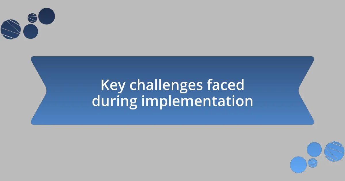 Key challenges faced during implementation