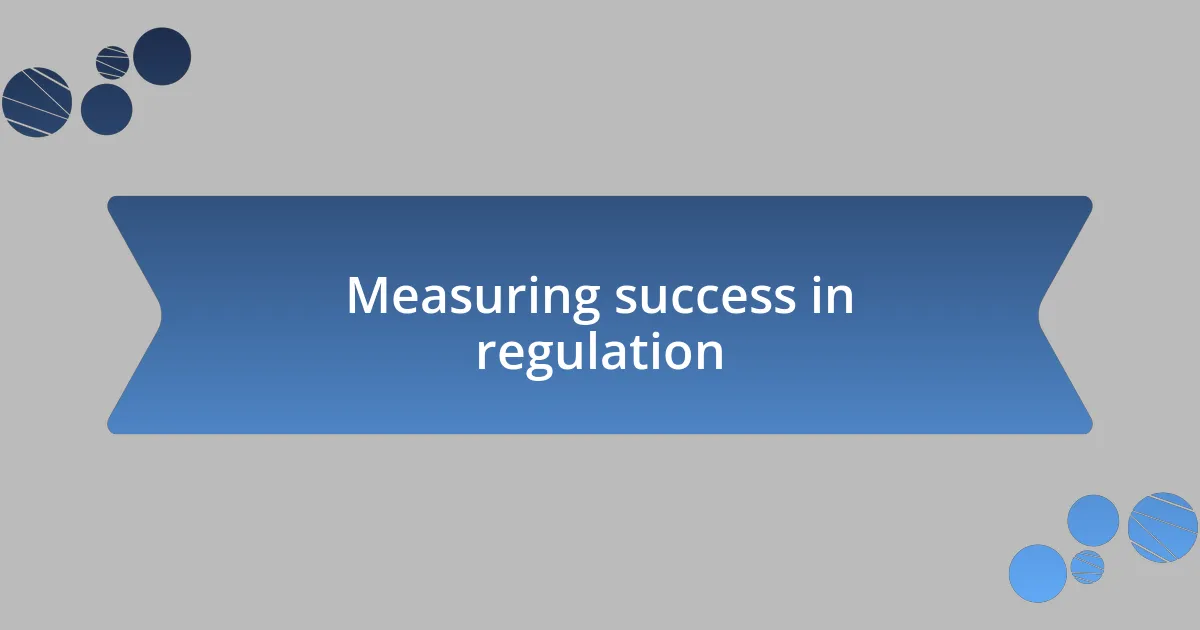 Measuring success in regulation