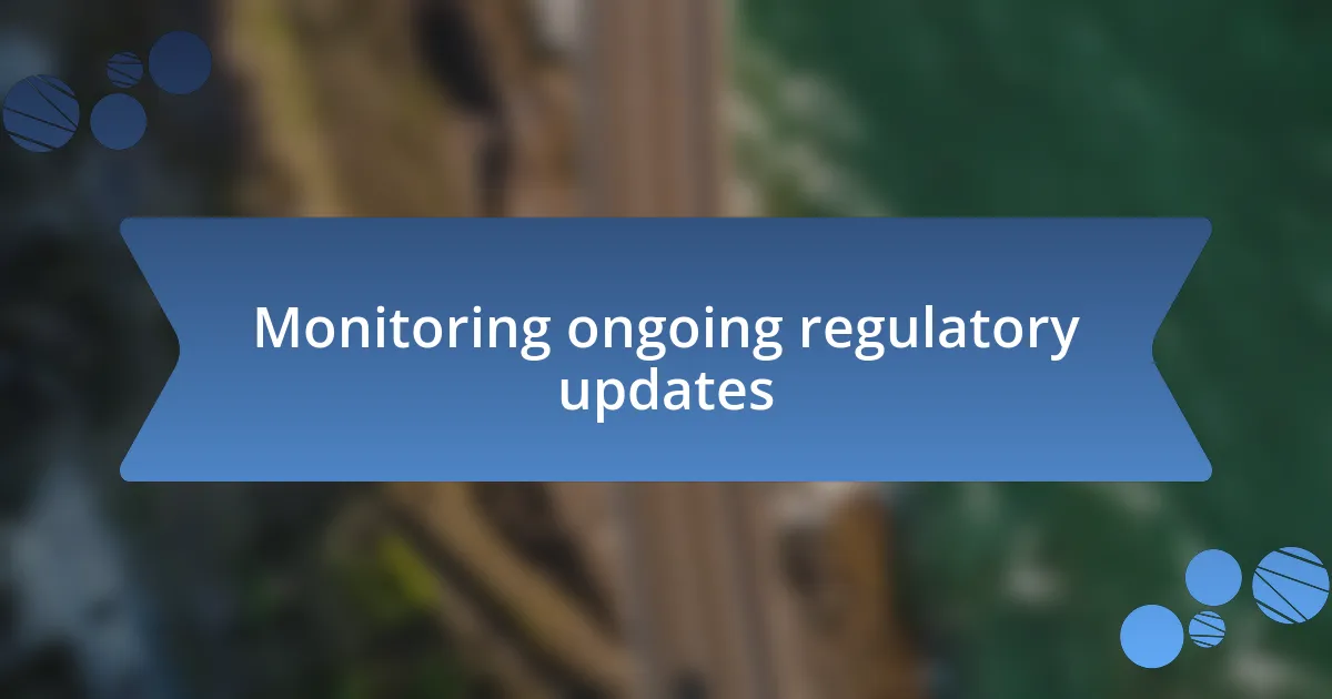 Monitoring ongoing regulatory updates