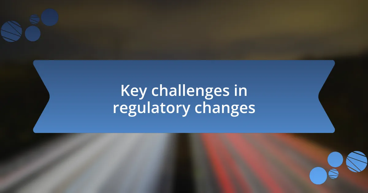 Key challenges in regulatory changes