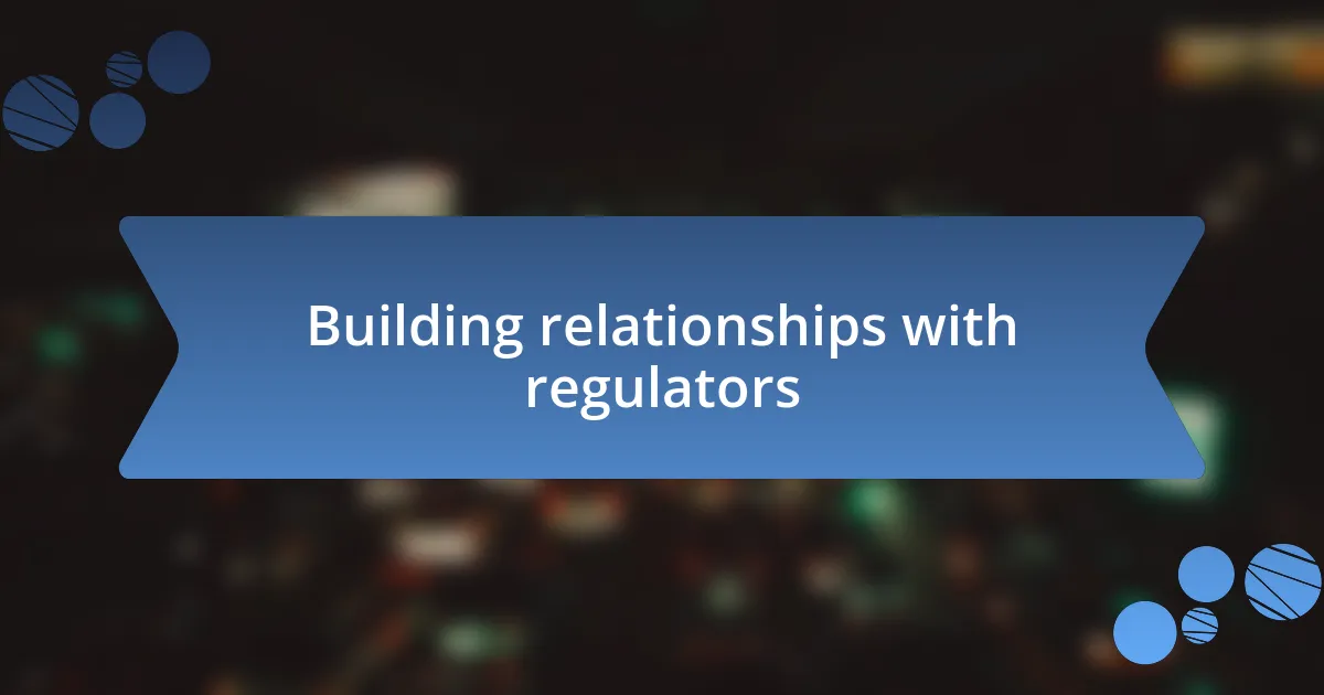 Building relationships with regulators