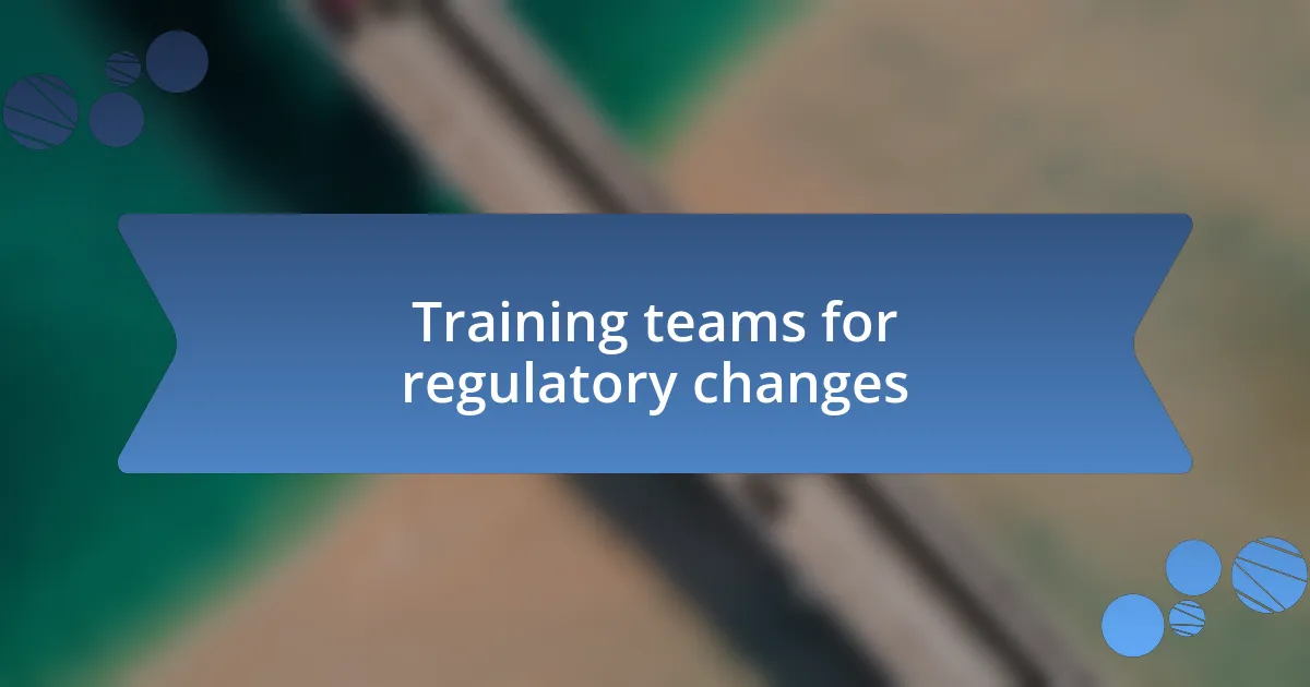 Training teams for regulatory changes