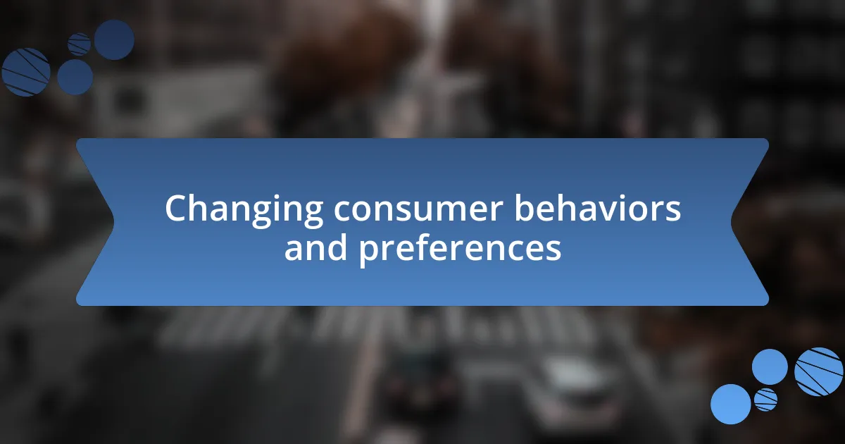 Changing consumer behaviors and preferences