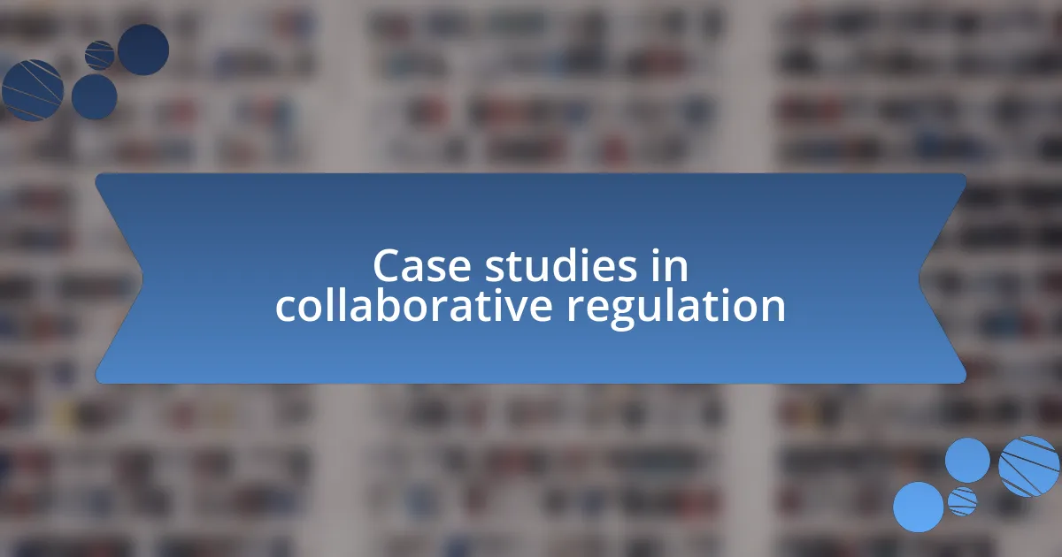 Case studies in collaborative regulation