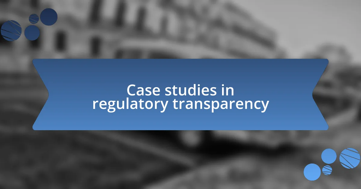 Case studies in regulatory transparency