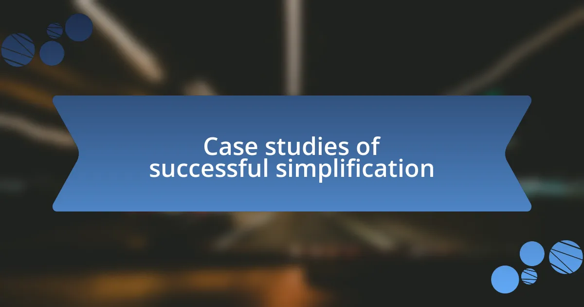 Case studies of successful simplification